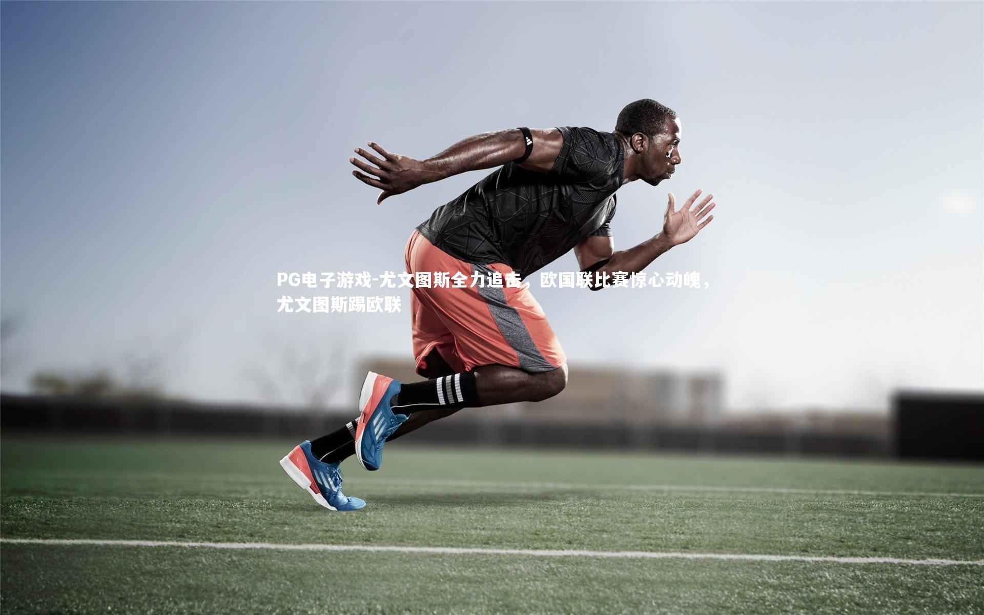 PG电子游戏-尤文图斯全力追击，欧国联比赛惊心动魄，尤文图斯踢欧联