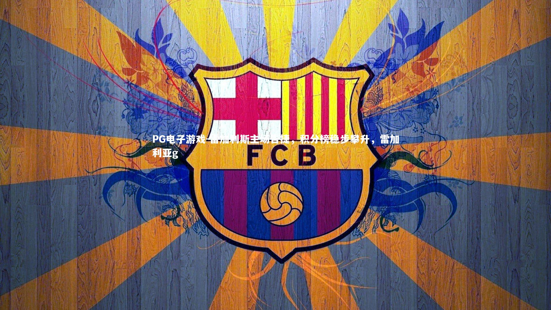 PG电子游戏-雷加利斯主场告捷，积分榜稳步攀升，雷加利亚g