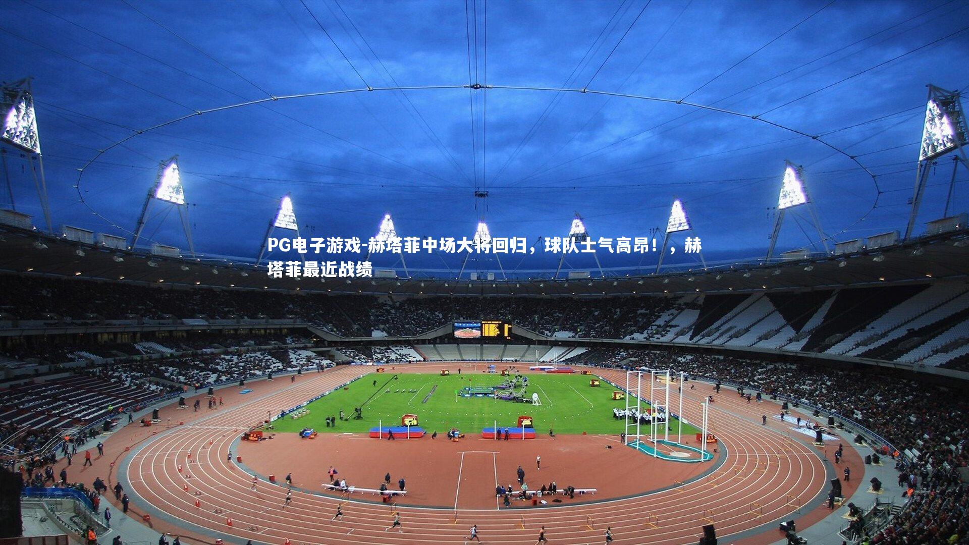 PG电子游戏-赫塔菲中场大将回归，球队士气高昂！，赫塔菲最近战绩