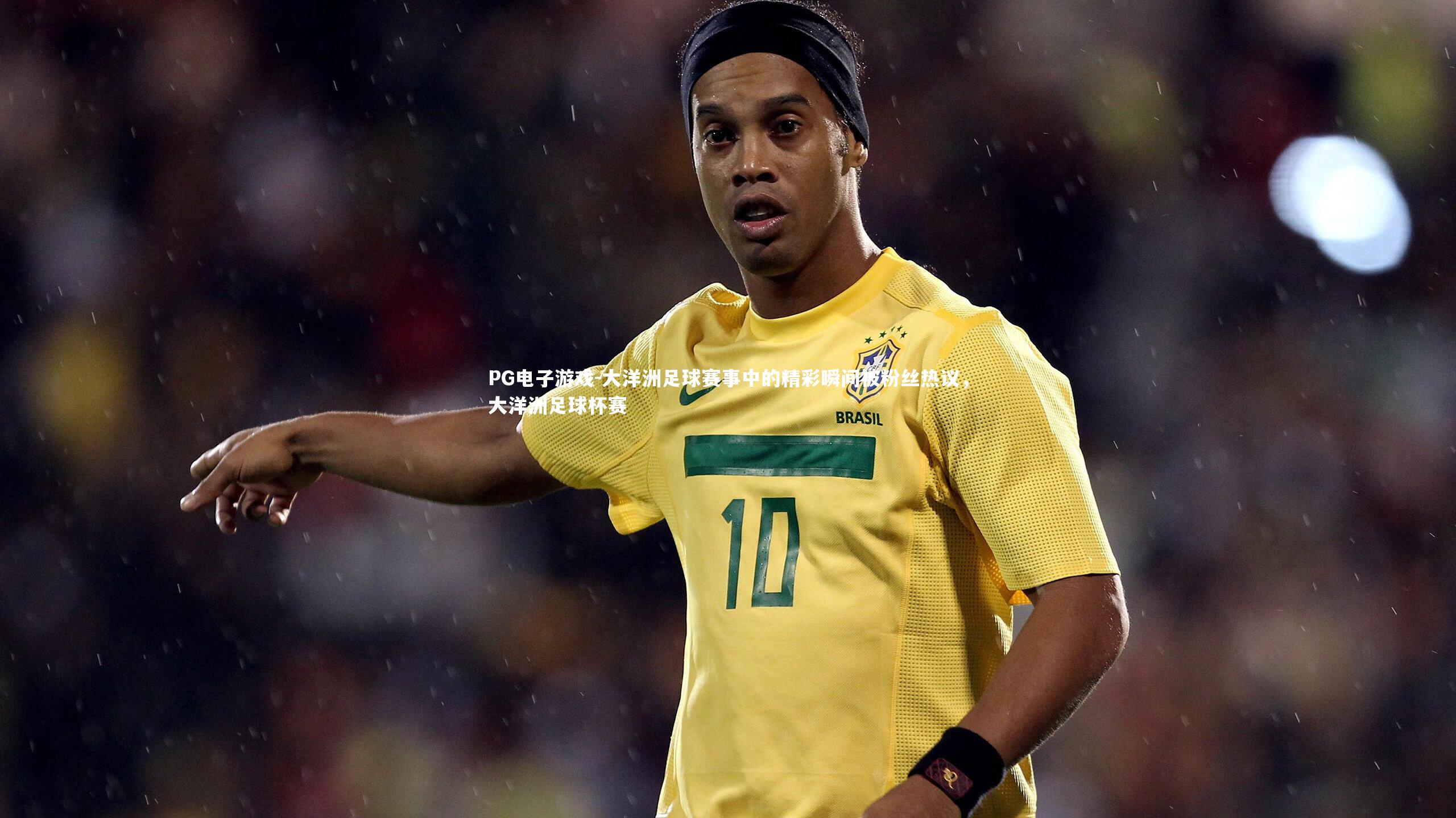 PG电子游戏-大洋洲足球赛事中的精彩瞬间被粉丝热议，大洋洲足球杯赛