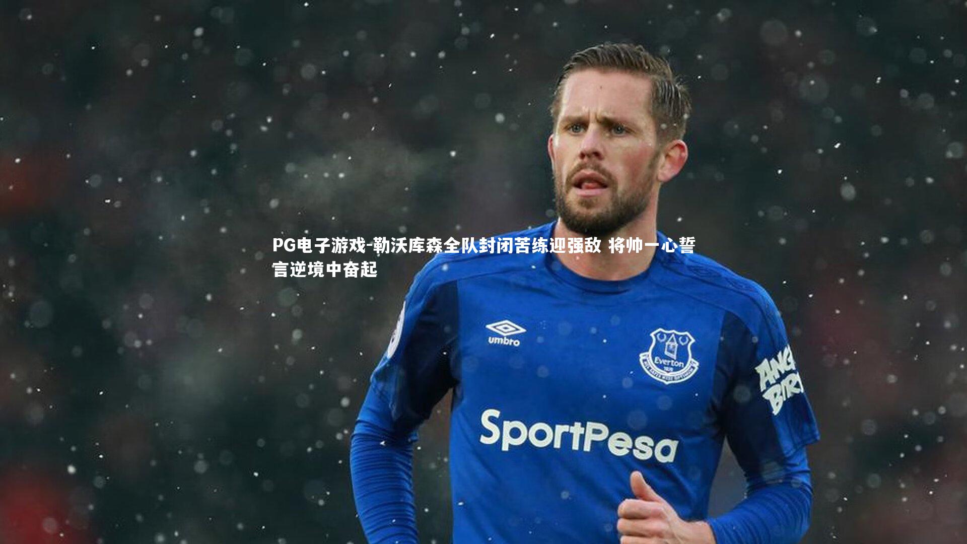 PG电子游戏-勒沃库森全队封闭苦练迎强敌 将帅一心誓言逆境中奋起