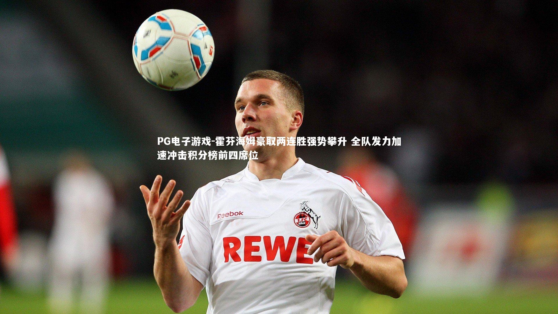 霍芬海姆豪取两连胜强势攀升 全队发力加速冲击积分榜前四席位