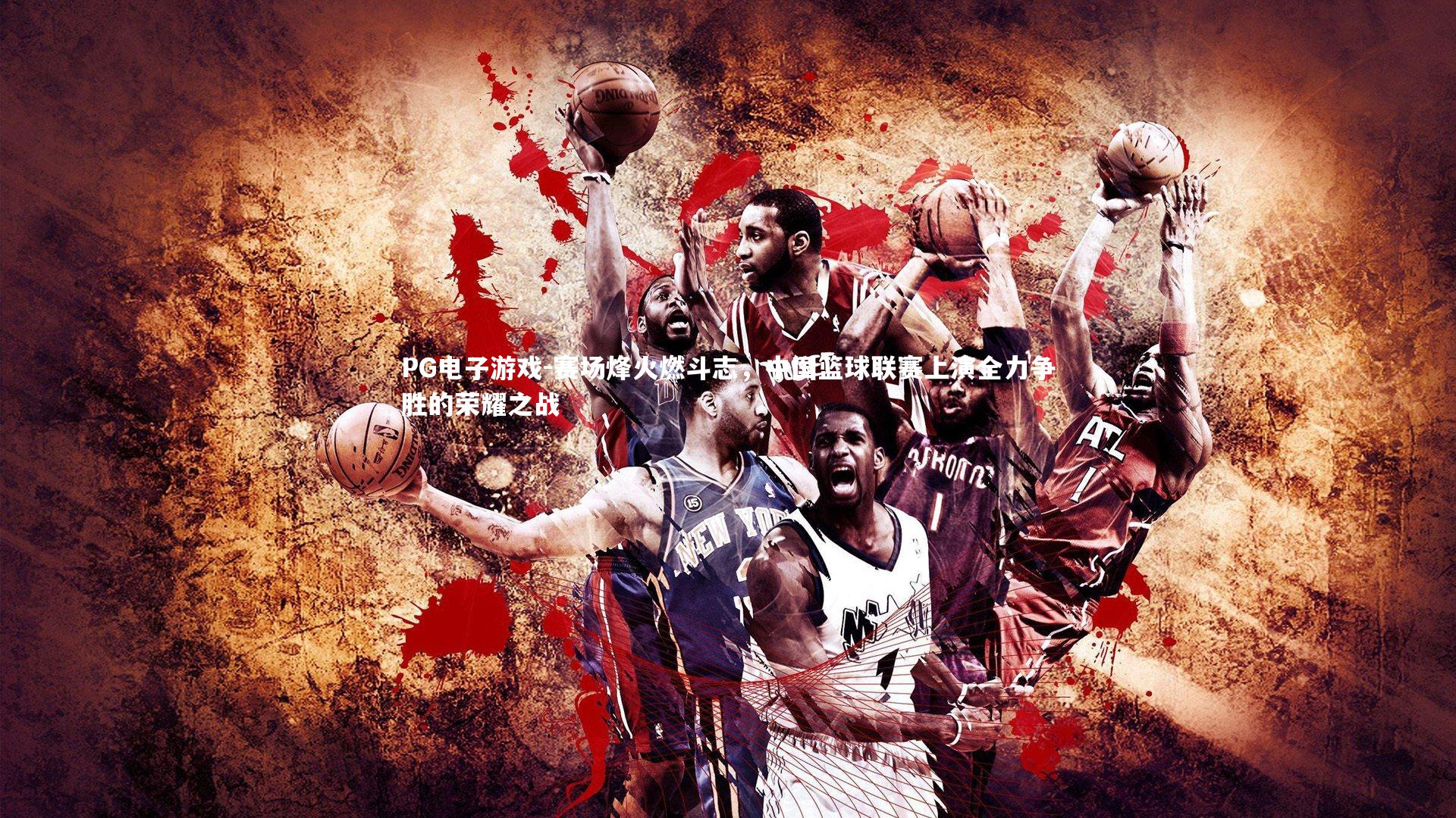 PG电子游戏-赛场烽火燃斗志，中国篮球联赛上演全力争胜的荣耀之战