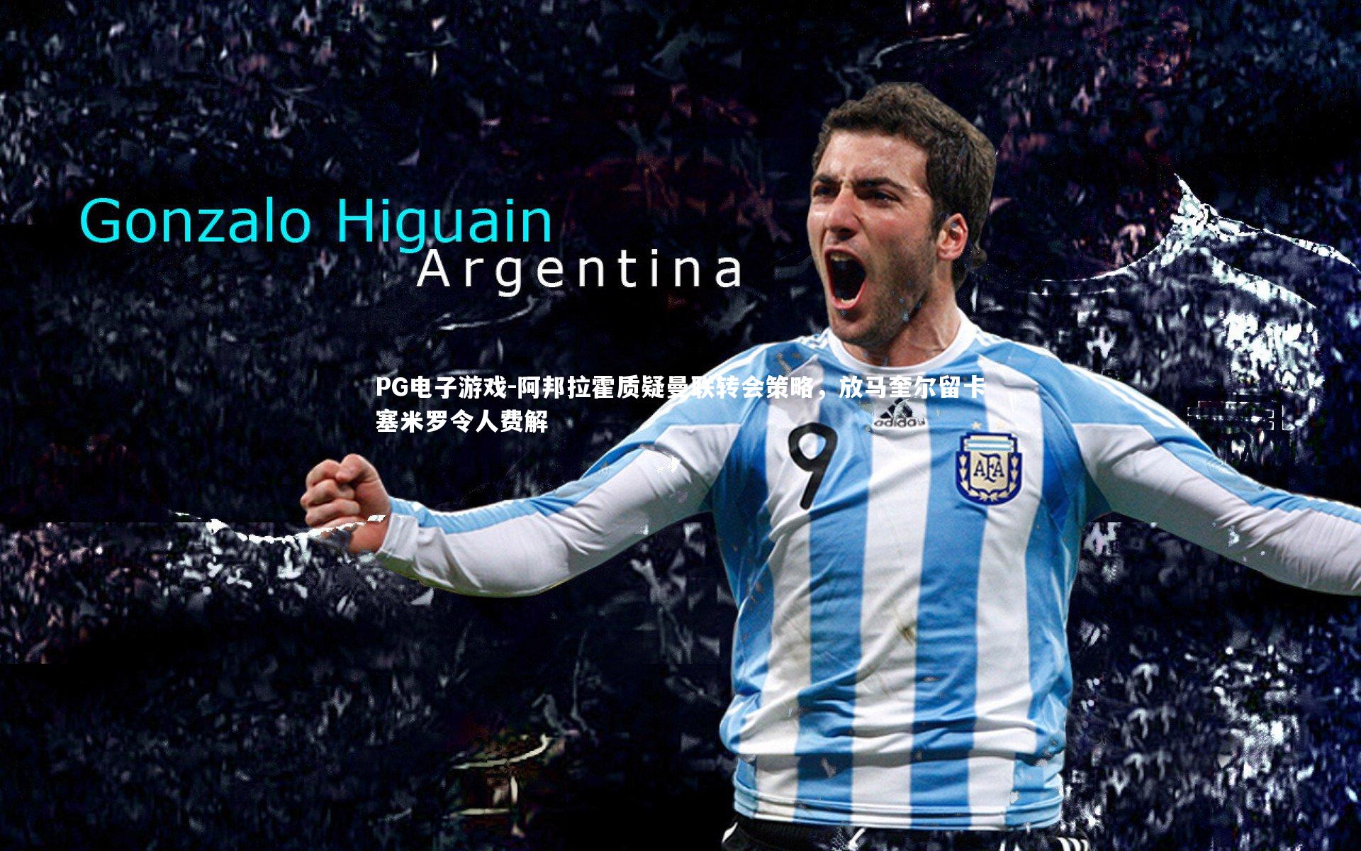 阿邦拉霍质疑曼联转会策略,放马奎尔留卡塞米罗令人费解