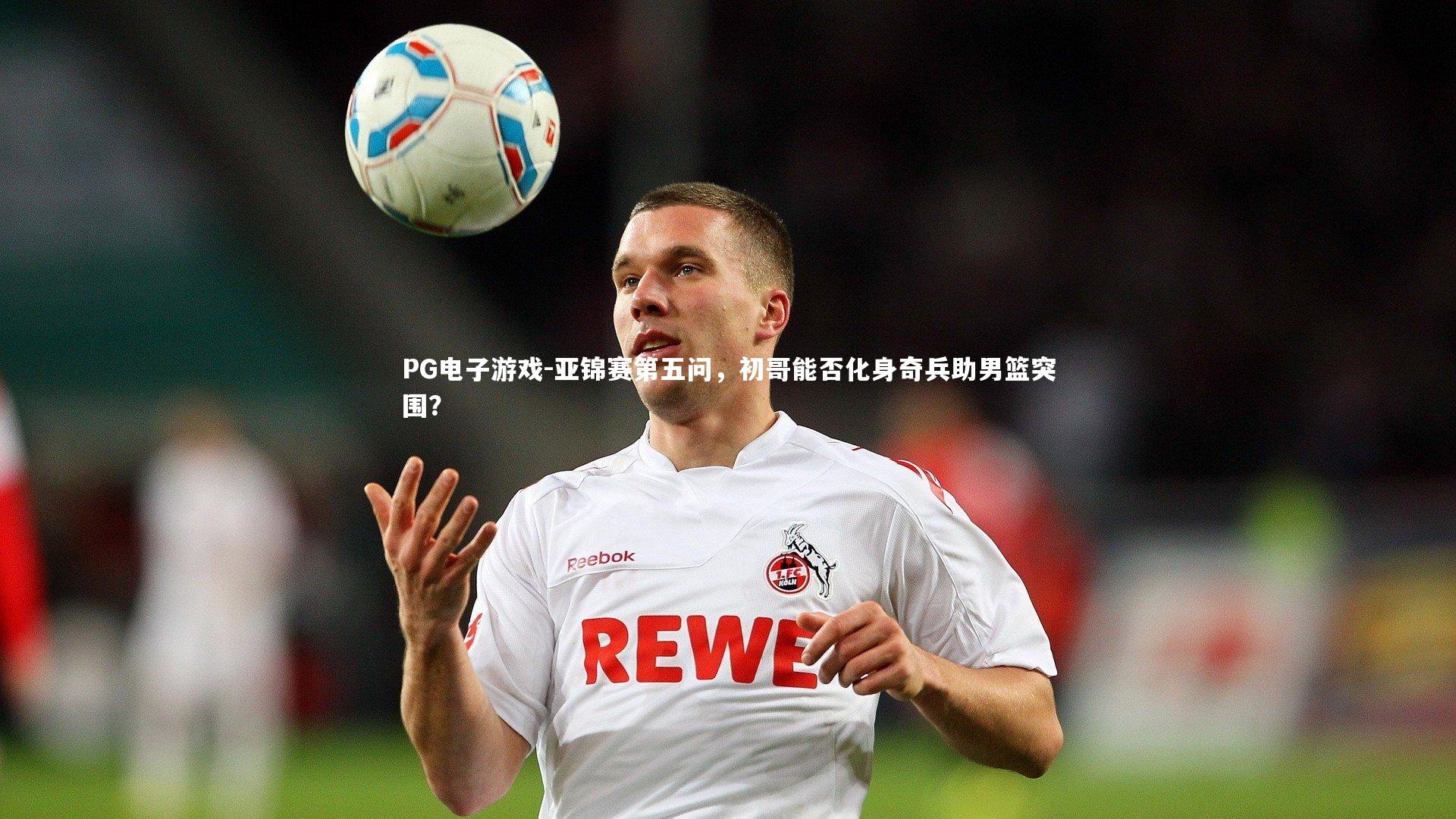 亚锦赛第五问,初哥能否化身奇兵助男篮突围?