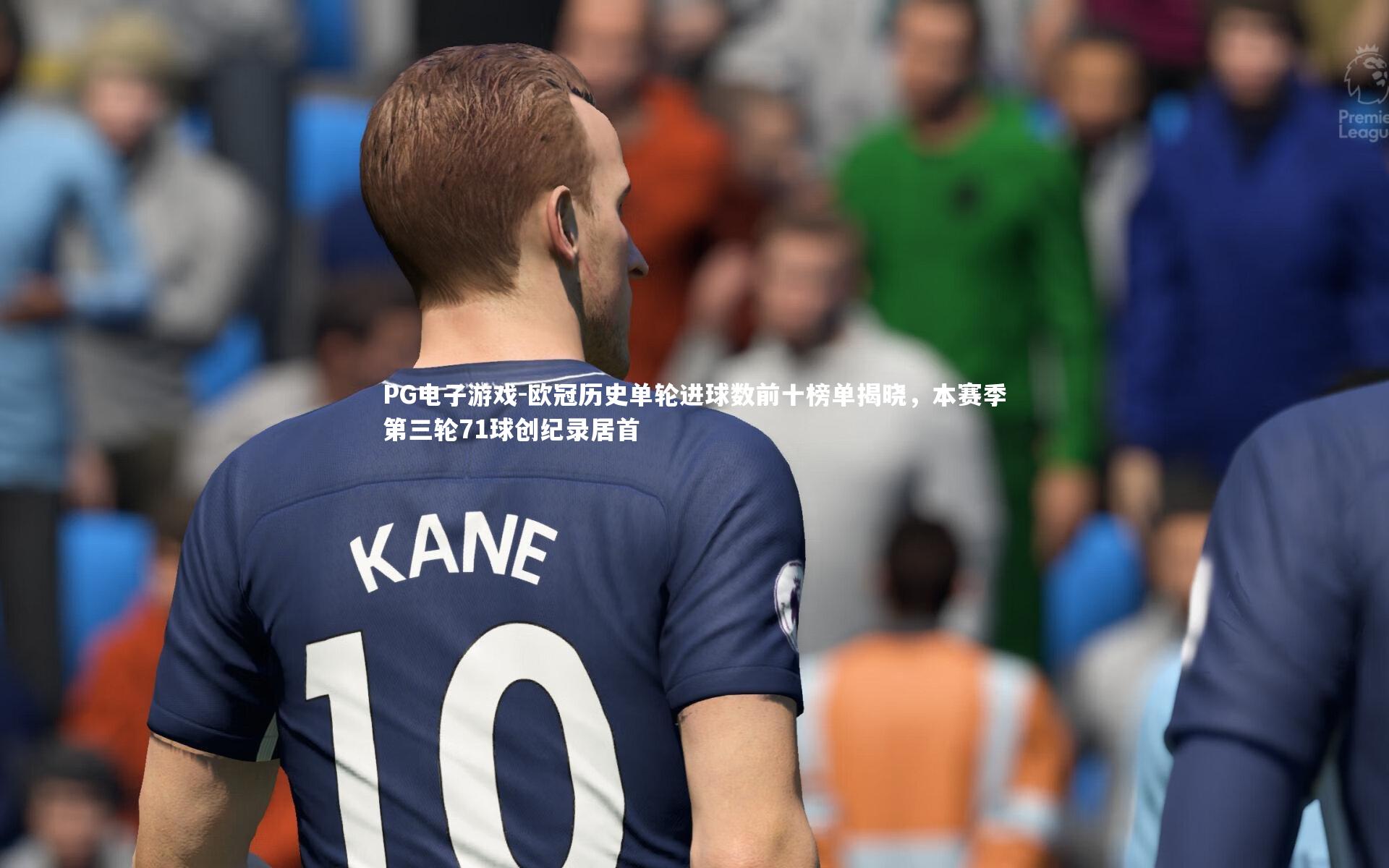 PG电子游戏-欧冠历史单轮进球数前十榜单揭晓，本赛季第三轮71球创纪录居首