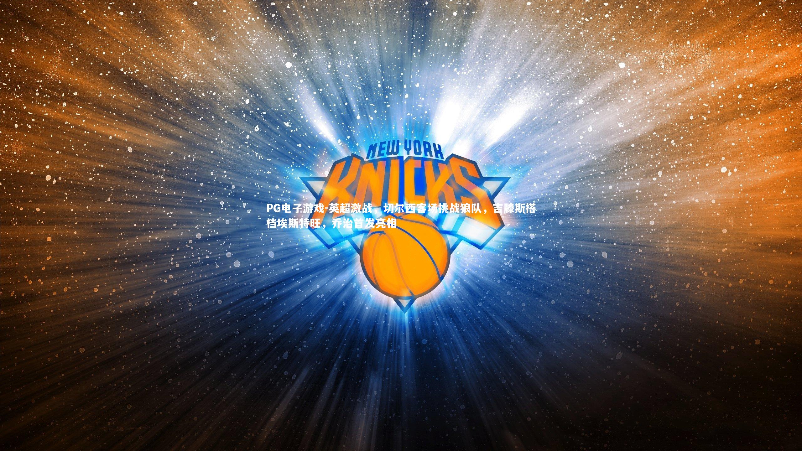 PG电子游戏-英超激战，切尔西客场挑战狼队，吉滕斯搭档埃斯特旺，乔治首发亮相