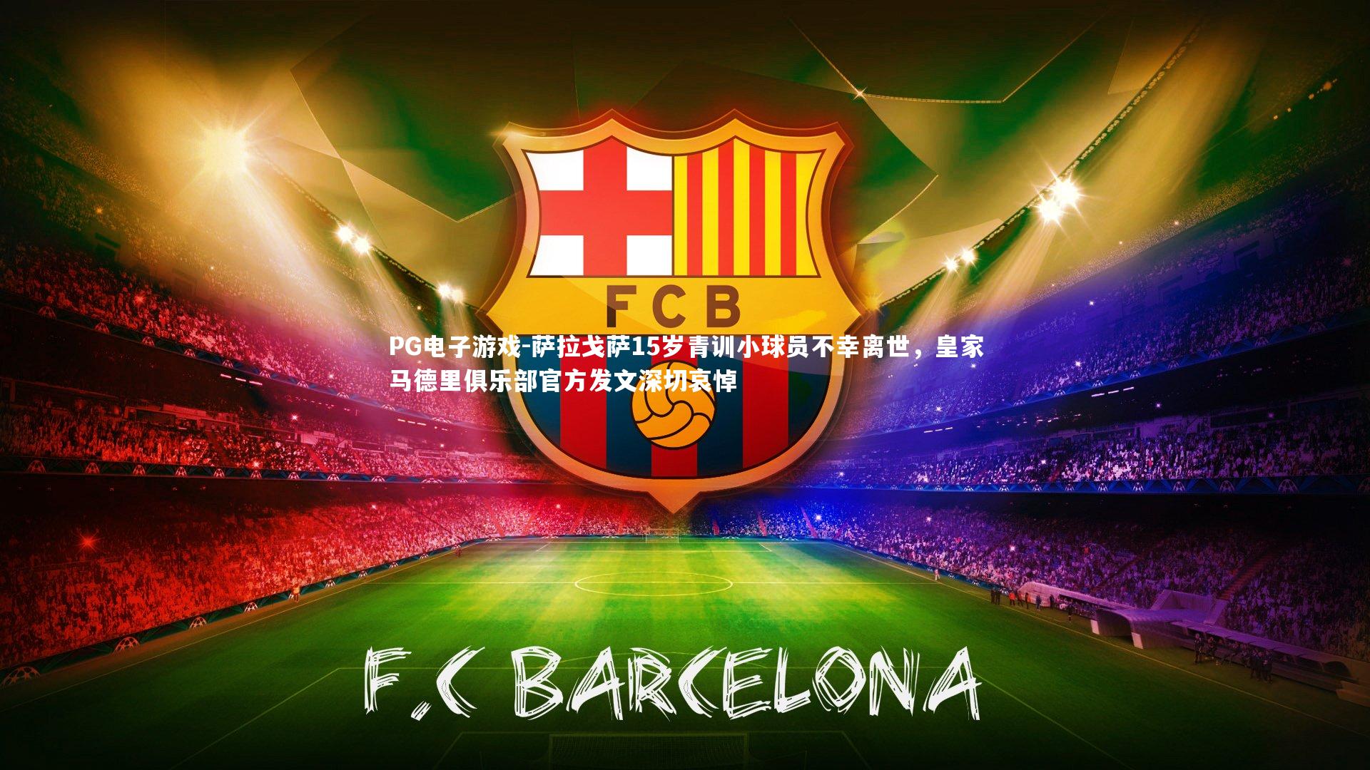 PG电子游戏-萨拉戈萨15岁青训小球员不幸离世，皇家马德里俱乐部官方发文深切哀悼