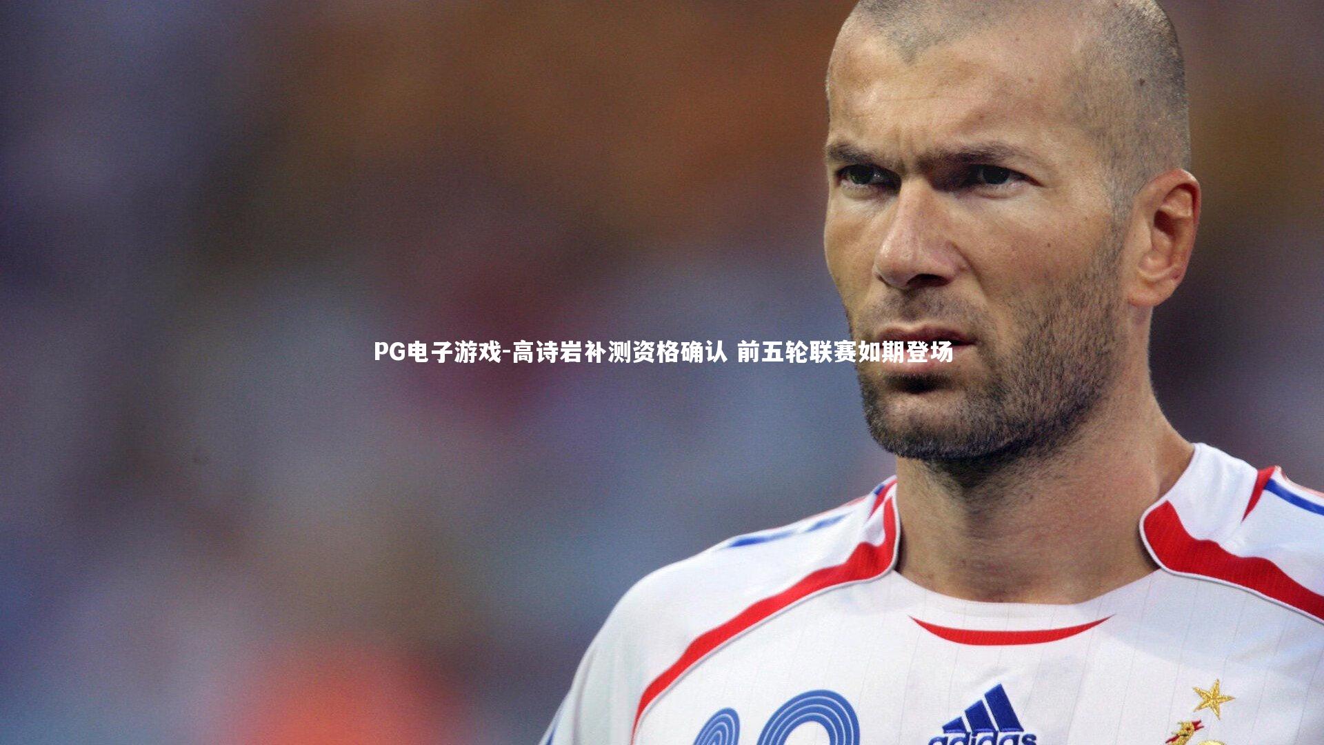 PG电子游戏-高诗岩补测资格确认 前五轮联赛如期登场