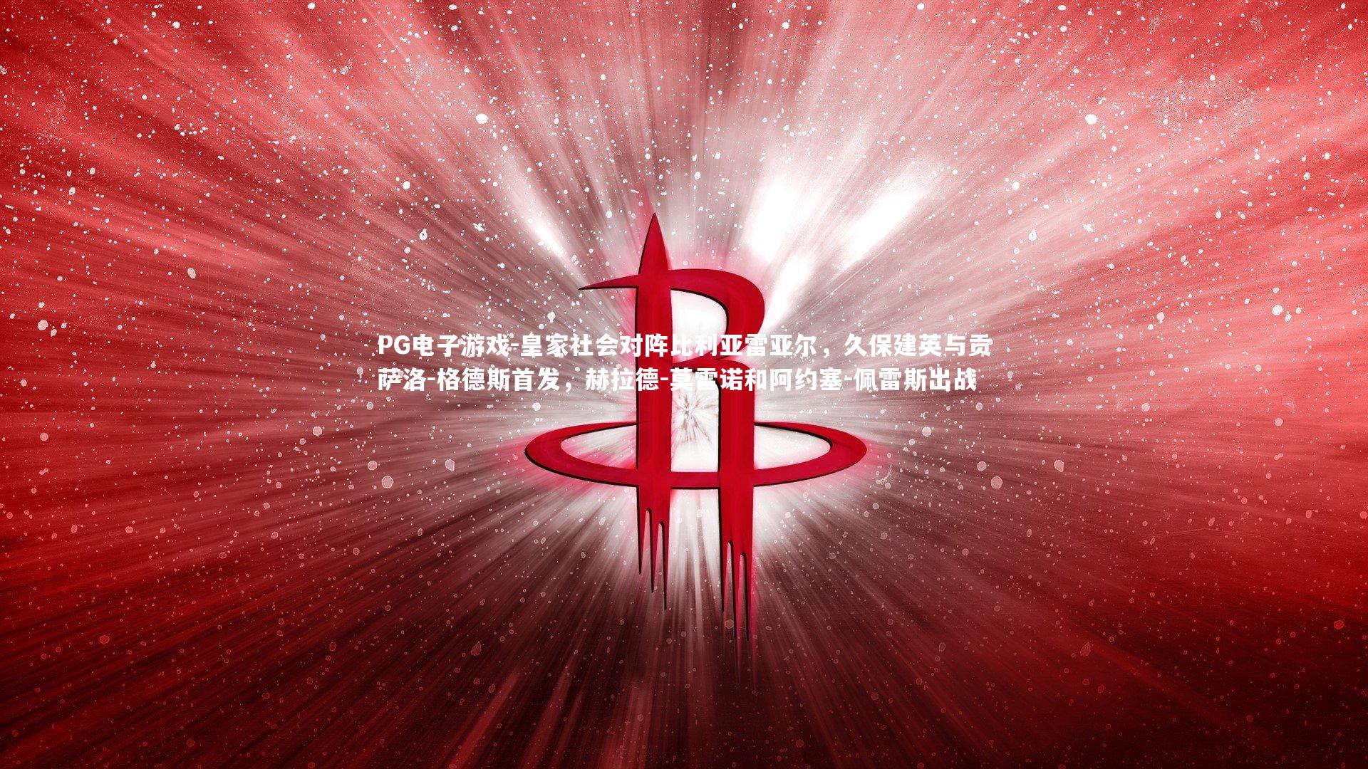 PG电子游戏-皇家社会对阵比利亚雷亚尔，久保建英与贡萨洛-格德斯首发，赫拉德-莫雷诺和阿约塞-佩雷斯出战